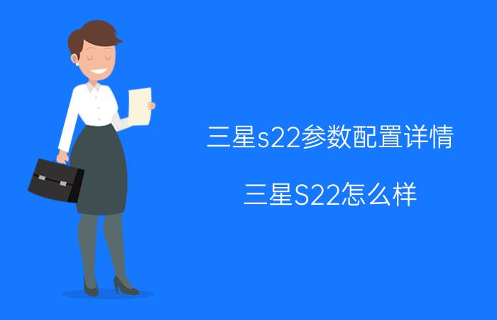 三星s22参数配置详情 三星S22怎么样？